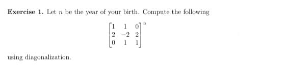 Exercise 1. Let n be the year of your birth. Compute the following
[1
2 -2 2
1
1
1
using diagonalization.
