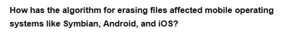 How has the algorithm for erasing files affected mobile operating
systems like Symbian, Android, and iOS?