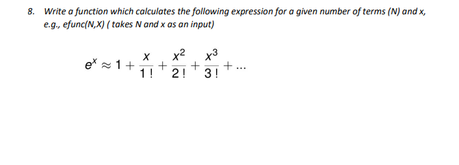 8. Write a function which calculates the following expression for a given number of terms (N) and x,
e.g., efunc(N,X) ( takes N and x as an input)
x2
ex - 1+
1 !
+ ...
2!
3!
