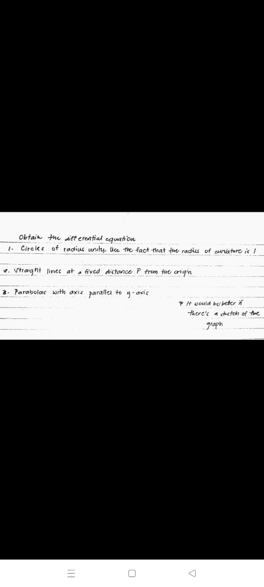 Obtain the differential cguatiou
1.
Citcler of radius unity. Uce the fact that the radius of curvature ic I
4. Straig nt linec at a fixcd dictance P from the origin
a. Parabolar with axis paralleu to y-awis
* It vould by beter if
there's a kcteh of the
graph
