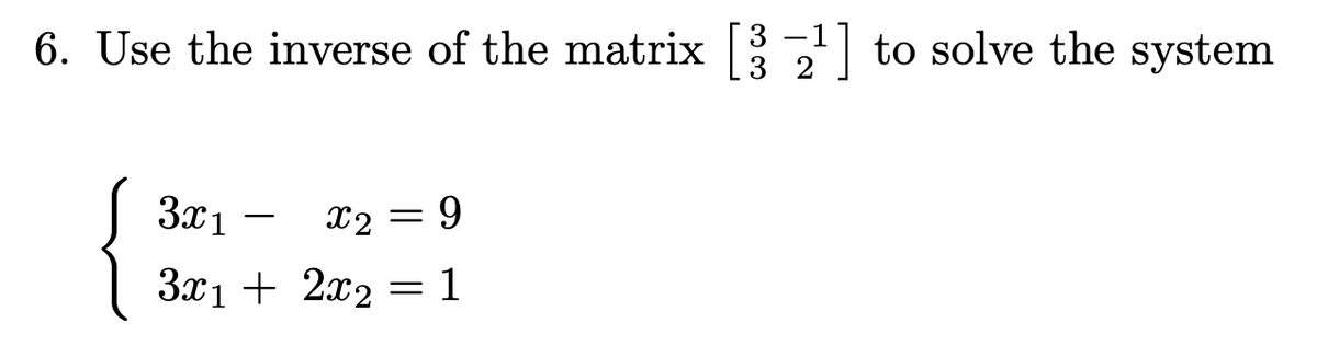 6. Use the inverse of the matrix [32¹] to solve the system
x2 = 9
3x1
3x12x2 = 1