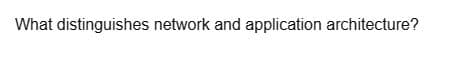 What distinguishes network and application architecture?