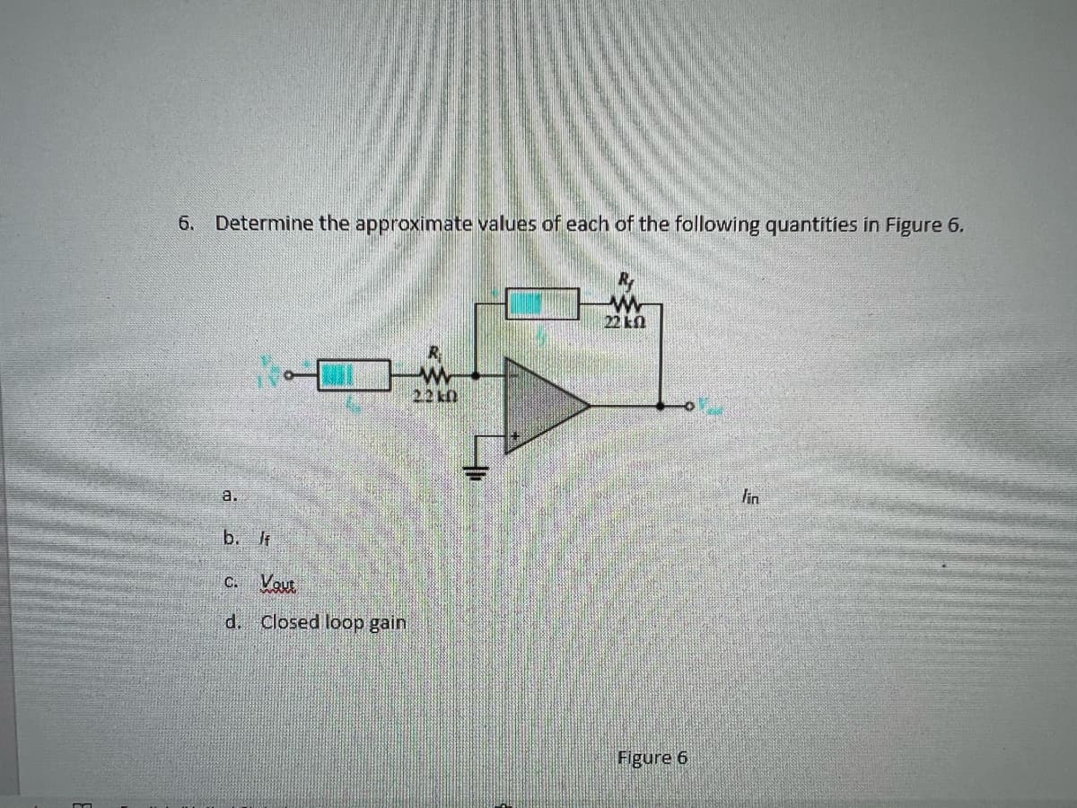 6. Determine the approximate values of each of the following quantities in Figure 6.
a.
b. If
C. Vout
d. Closed loop gain
22k0
www
22 k
Figure 6
Jin