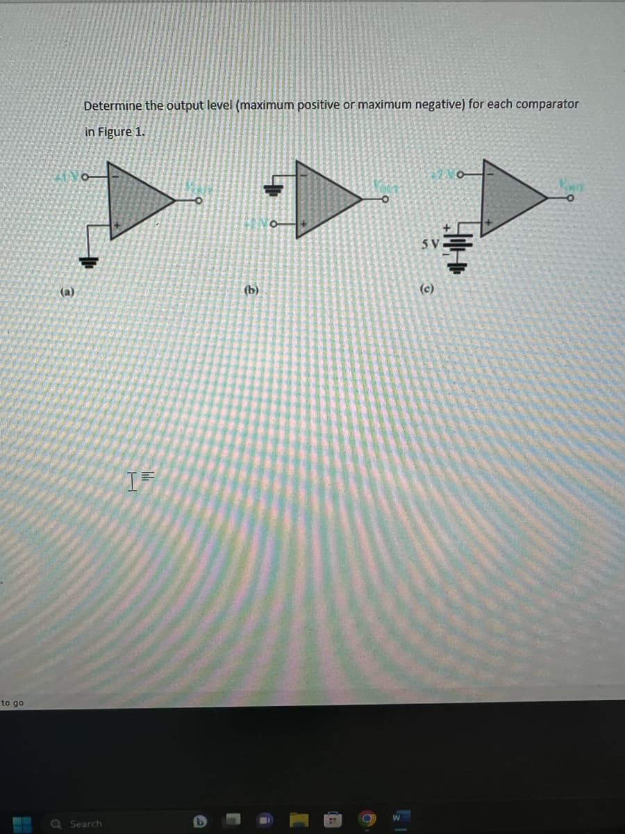 to go
Determine the output level (maximum positive or maximum negative) for each comparator
in Figure 1.
Search
IF
(b)
6
SV
(c)