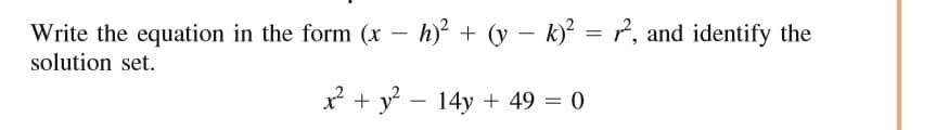 Write the equation in the form (x – h) + (y – k)² = ?, and identify the
solution set.
* + y - 14y + 49 = 0
