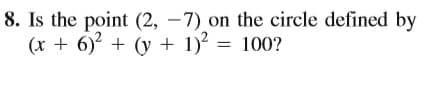 8. Is the point (2, –7) on the circle defined by
(x + 6) + (y + 1) = 100?
