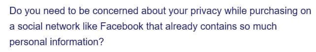 Do you need to be concerned about your privacy while purchasing on
a social network like Facebook that already contains so much
personal information?