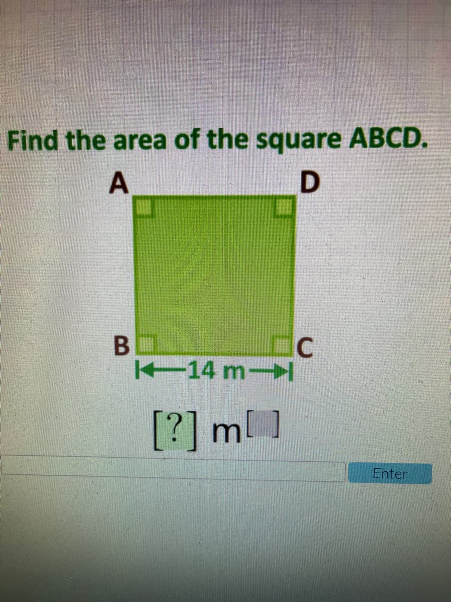 Find the area of the square ABCD.
A
14 m-
[?] m[ ]
Enter
