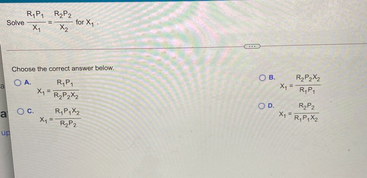 R,P, R2P2
Solve
Xq
for X1
X2
Choose the correct answer below.
O B.
R,P2X2
OA.
R,P1
X1=R2P2X2
al
Xq = RyP1
%3D
%3D
O D.
R2P2
a Oc.
R,P,X2
Xq =
Xq =R,P;X2
%3D
R2P2
up
II
