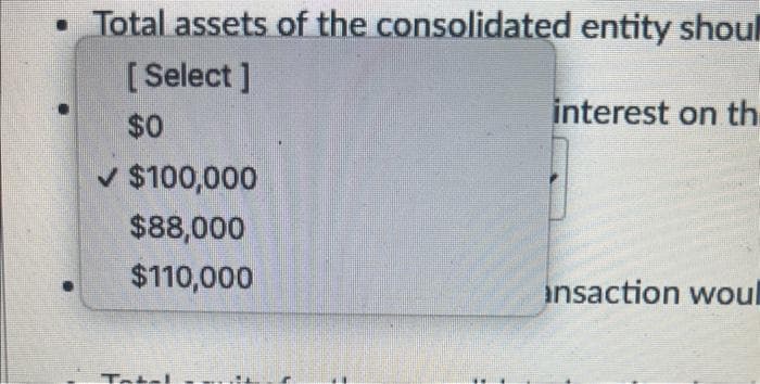 • Total assets of the consolidated entity shoul
[Select]
$0
✓ $100,000
$88,000
$110,000
Tata
interest on th
ansaction woul