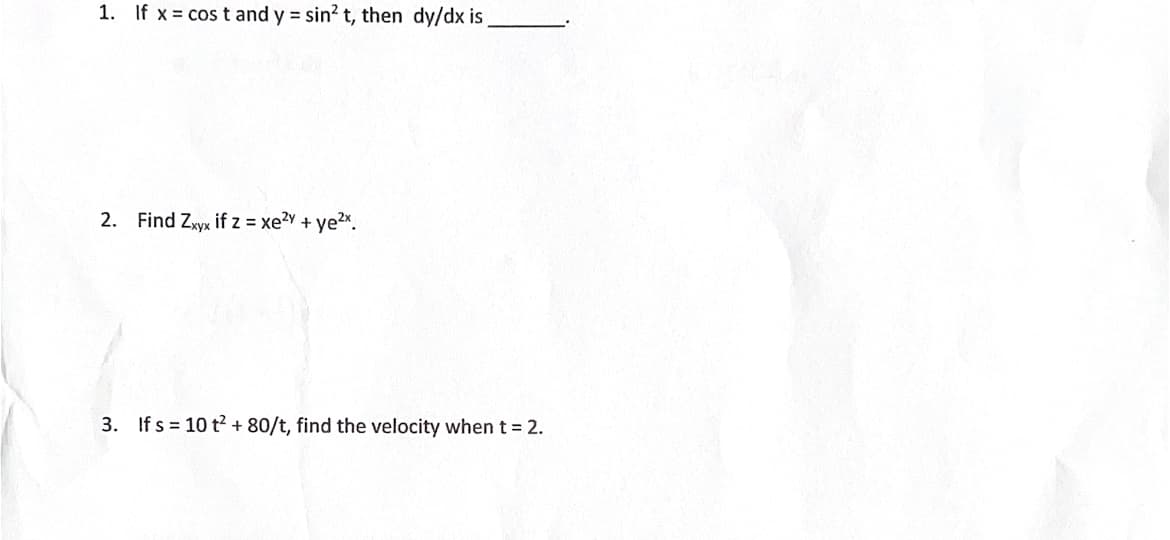 1. If x cos t and y = sin? t, then dy/dx is
2. Find Zxvx if z = xe?y + ye2x.
3. If s = 10 t2 + 80/t, find the velocity when t= 2.
