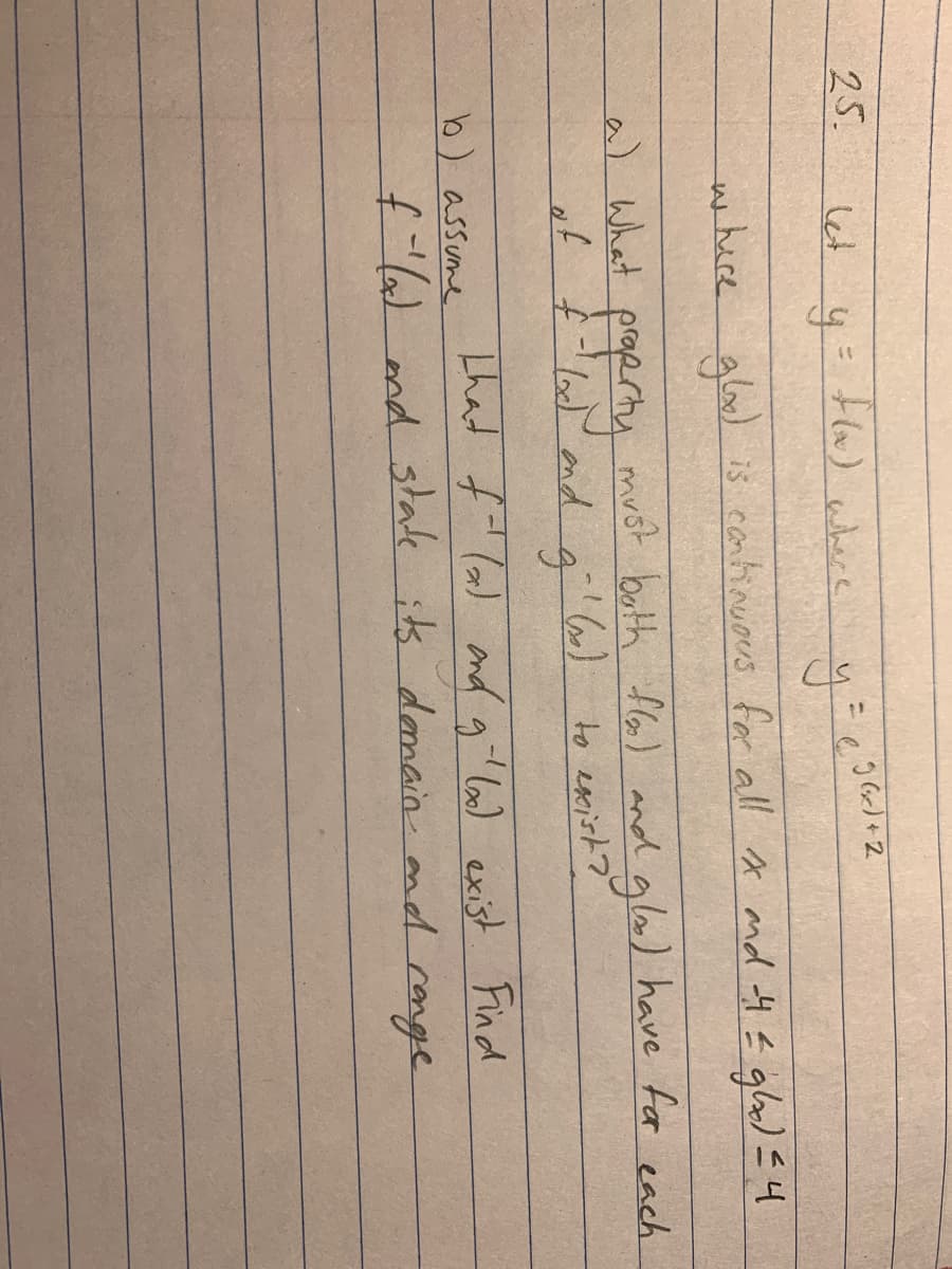 25.
let y-
F6)where
where aloo) is cantinuous for all A md 4 E glo) E4
is cantinuous far all x nd H glo) =4
a) What proprty h
a6) to exist?
p - プ
That f' lad and gil lo) exist Find
mrst both flo) and glo) have fa each
b) assume
f') nd state its domain nd ronge
