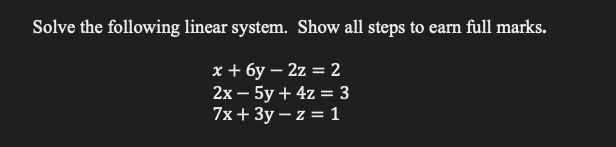 Solve the following linear system. Show all steps to earn full marks.
х+бу —2z %3D 2
2х — 5y + 4z —3
7x + 3y – z = 1
