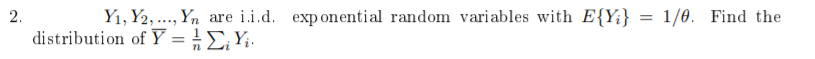 Y1, Y2, ..., Yn
distribution of Y = }£, Yi.
2.
are i.i.d. exp onential random variables with E{Y¡}
1/0. Find the
