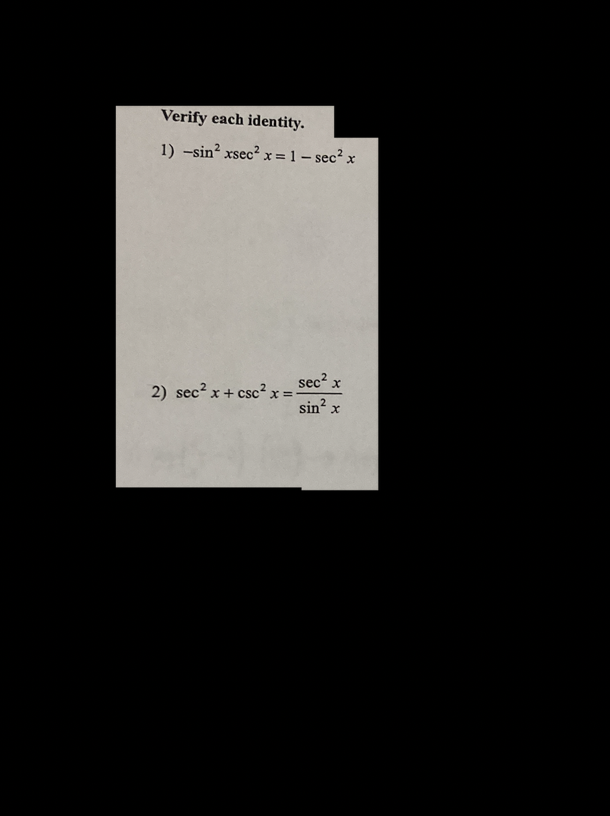 Verify each identity.
1) -sin² xsec² x = 1 - sec² x
sec² x
sin² x
2) sec² x + csc² x=-