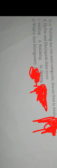 6. a) Welding has two main categories, discuss them in details
b. Define and Distinguish these terms
i welding ii. Soldering iii. Brazing (
c) What is Iron Montgomery. (