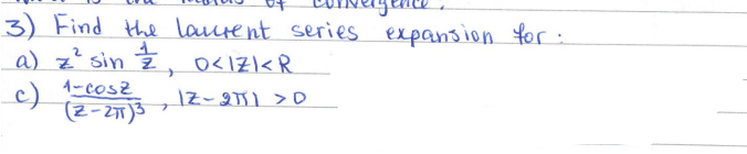 3) Find the laurent series expansion for:
a) z² sin 2, 0<1Z1 < R
c) 1-cosz
(2-21)3
1Z-2711 > D
