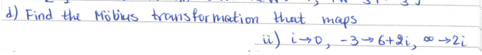 d) Find the Möbius transformation that maps.
ii) i 0, -3 → 6+2i, ∞ → 2i