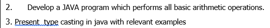 2. Develop a JAVA program which performs all basic arithmetic operations.
3. Present type casting in java with relevant examples