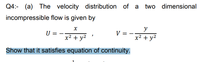 Q4:- (a) The velocity distribution of a two dimensional
incompressible flow is given by
y
V = --
x2 + y2
U
x² + y2
Show that it satisfies equation of continuity.
