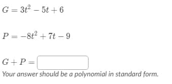 G = 3t – 5t + 6
P = -8t2 + 7t – 9
G+P =|
Your answer should be a polynomial in standard form.
