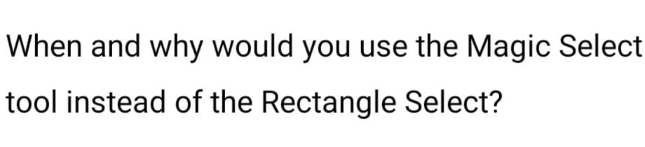 When and why would you use the Magic Select
tool instead of the Rectangle Select?