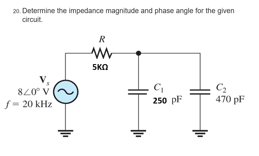 20. Determine the impedance magnitude and phase angle for the given
circuit.
8/0° V
f = 20 kHz
R
www
5ΚΩ
F
C₁
250 pF
C₂
470 pF