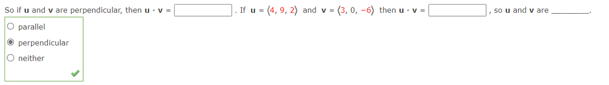 So if u and v are perpendicular, then u • v =
O parallel
Operpendicular
O neither
. If u = (4,9, 2) and v = (3, 0, -6) then u. v =
so u and v are