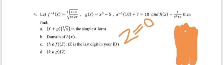 - Let f(x) =
g(x) = x - 5, k-(10) + 7 = 10 and h(x) =
then
8+2
find:
a. (f+g)(Vx) in the simplest form
b. Domain of h(x).
c. (hof)(2). (Z is the last digit in your ID)
