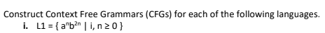 Construct Context Free Grammars (CFGS) for each of the following languages.
i. L1 = { a"b?n | i, n 2 0}
