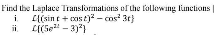 Find the Laplace Transformations of the following functions
i. L{(sin t + cost)² - cos² 3t}
L{(5e²t-3)²}
ii.