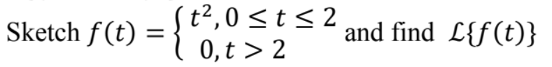 Sketch f(t)
=
{t²,00
(t²,0 ≤ t ≤2
0,t> 2
and find L{f(t)}