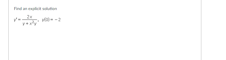 Find an explicit solution
2x
y' =
y(0) = -2
y+x²y'