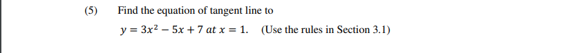 (5)
Find the equation of tangent line to
y = 3x² = 5x + 7 at x = 1. (Use the rules in Section 3.1)