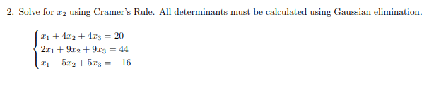 2. Solve for ₂ using Cramer's Rule. All determinants must be calculated using Gaussian elimination.
x₁ + 4x₂ + 4x3 = 20
2x1 + 9x2 +9x3 = 44
#1 - 5x₂ + 5x3 =-16