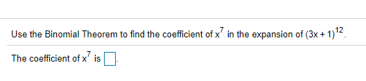 Use the Binomial Theorem to find the coefficient of x' in the expansion of (3x + 1)12.
The coefficient of x' is
