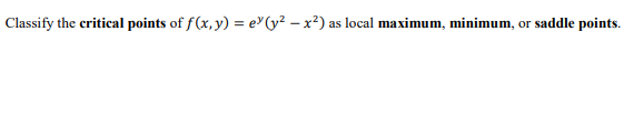 Classify the critical points of f(x, y) = e³ (y²x²) as local maximum, minimum, or saddle points.