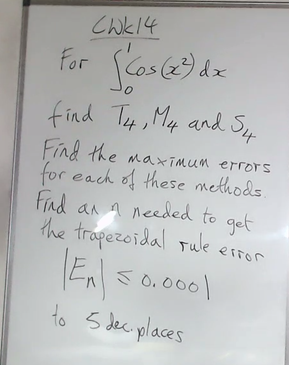 CWk14
For
Cos(2dz
find Tey, My and Sue
Find the maximum errOrs
for each of these methods
Find an 4 needed to get
the trapezoidal Tule
error
Enlso.0001
s 0.000|
to 5 deciplaces
