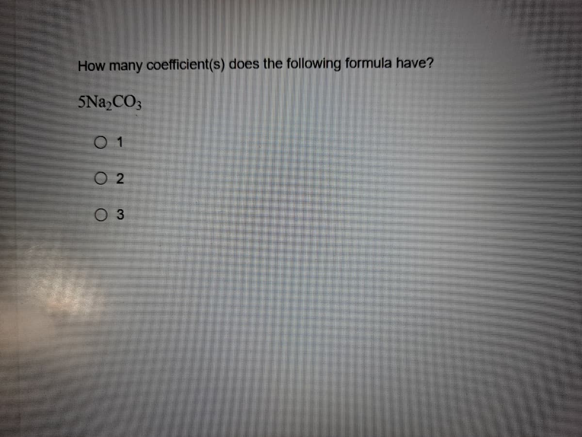 How many coefficient(s) does the following formula have?
5Na,CO3
O 1
O 2
O 3
