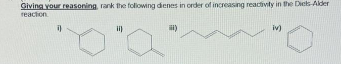 Giving your reasoning, rank the following dienes in order of increasing reactivity in the Diels-Alder
reaction.
i)
ii)
iv)