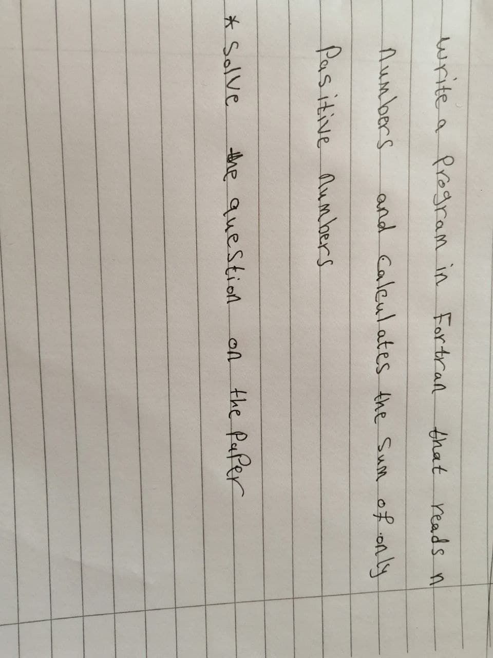 write a Program in For tran
that reads n
Aumbers
and Caleul ates the Sum of on ly
Pasitive Aumbers
* Solve
the question
on the Paper
