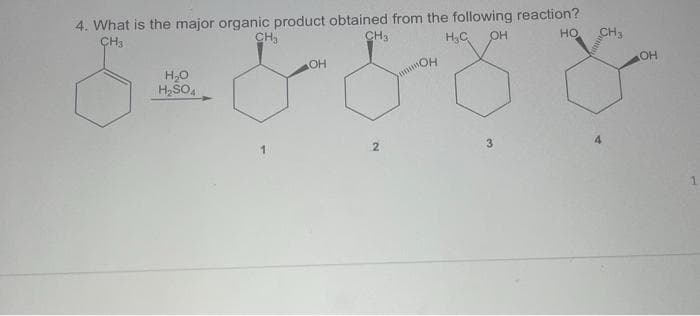 4. What is the major organic product obtained from the following reaction?
CH3
CH₂
CH3
Н С
OH
НО CH3
бе
H2O
H₂SO4
OH
2
OH
3
OH
1