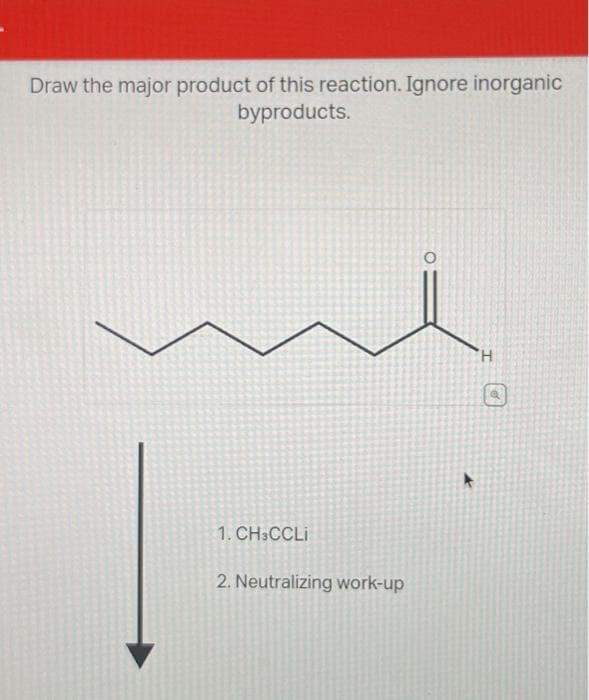 Draw the major product of this reaction. Ignore inorganic
byproducts.
1. CH3CCLi
2. Neutralizing work-up
H