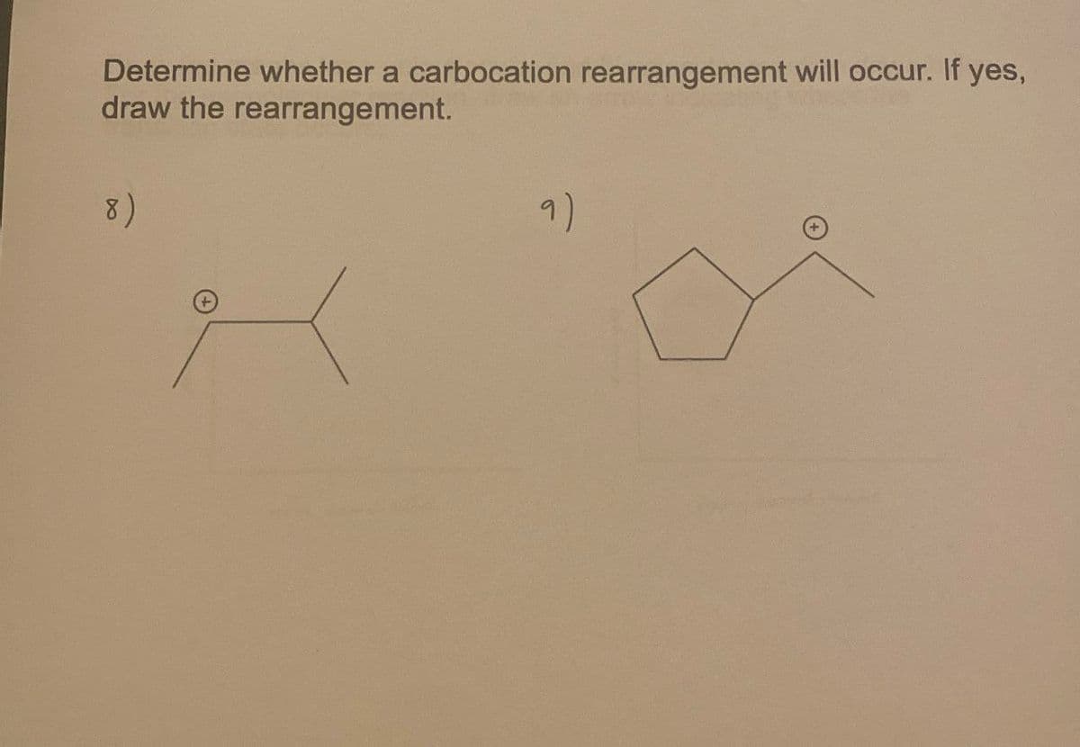 Determine whether a carbocation rearrangement will occur. If yes,
draw the rearrangement.
8)
9)