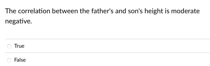 The correlation between the father's and son's height is moderate
negative.
True
False