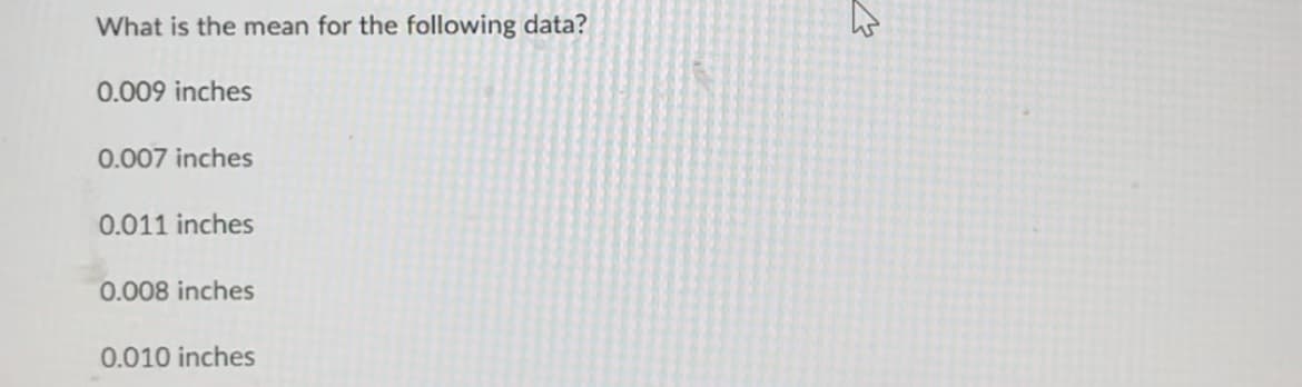 What is the mean for the following data?
0.009 inches
0.007 inches
0.011 inches
0.008 inches
0.010 inches
M