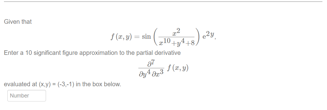 Given that
f (x, y) = sin
Enter a 10 significant figure approximation to the partial derivative
27
f (x, y)
dy 4 əx³
evaluated at (x,y) = (-3,-1) in the box below.
Number
(210+2 4+8) 0²4₁
e2y