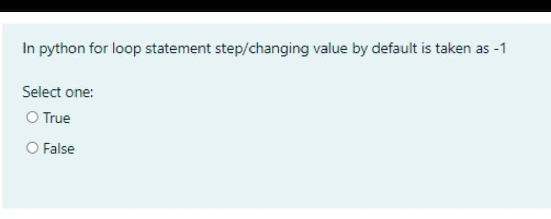 In python for loop statement step/changing value by default is taken as -1
Select one:
O True
O False
