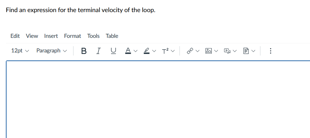 Find an expression for the terminal velocity of the loop.
Edit View Insert
Format Tools
Table
12pt v
Paragraph v
В
2 v T2 v
..
