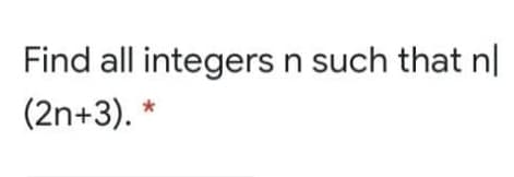 Find all integers n such that n|
(2n+3). *
